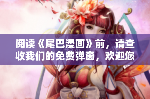 阅读《尾巴漫画》前，请查收我们的免费弹窗，欢迎您的到来！