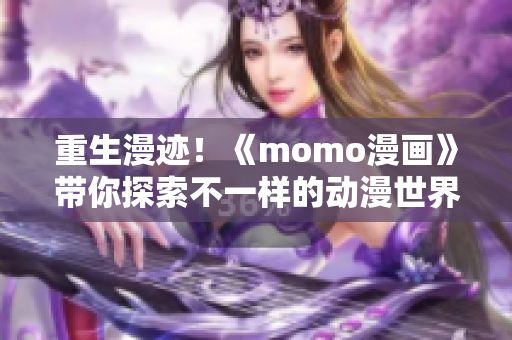 重生漫迹！《momo漫画》带你探索不一样的动漫世界