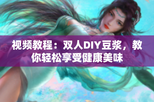 视频教程：双人DIY豆浆，教你轻松享受健康美味
