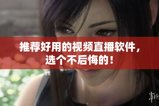 推荐好用的视频直播软件，选个不后悔的！