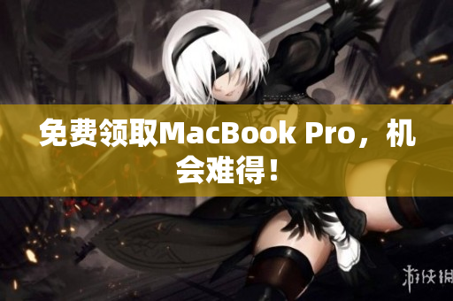 免费领取MacBook Pro，机会难得！