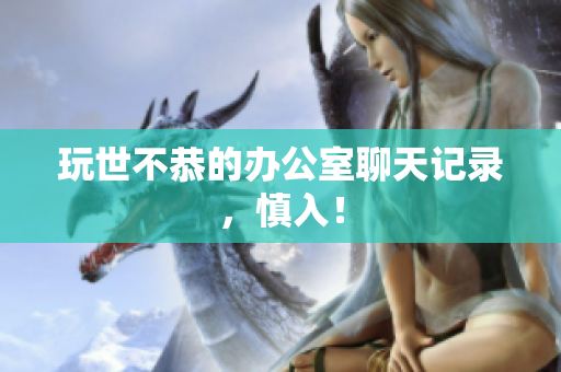 玩世不恭的办公室聊天记录，慎入！