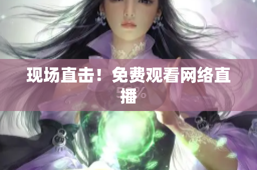 现场直击！免费观看网络直播