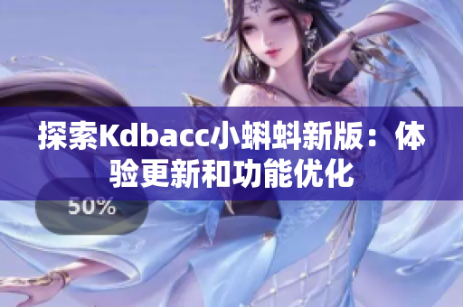 探索Kdbacc小蝌蚪新版：体验更新和功能优化