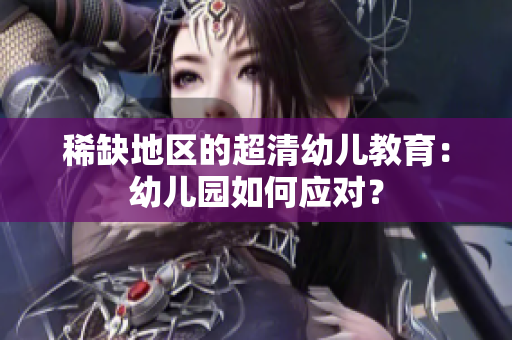 稀缺地区的超清幼儿教育：幼儿园如何应对？