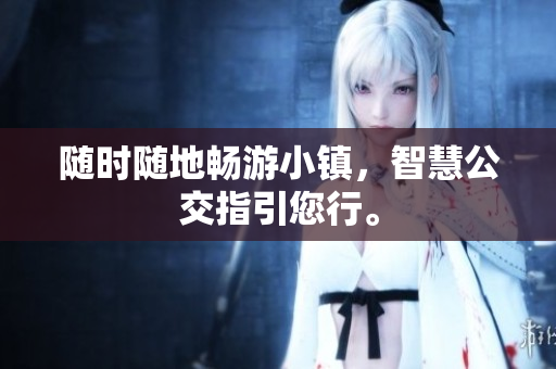 随时随地畅游小镇，智慧公交指引您行。