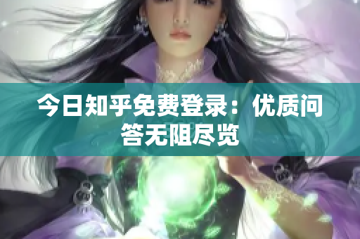 今日知乎免费登录：优质问答无阻尽览
