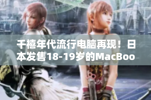 千禧年代流行电脑再现！日本发售18-19岁的MacBook