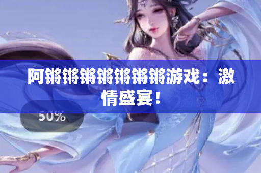阿锵锵锵锵锵锵锵游戏：激情盛宴！