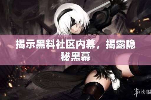 揭示黑料社区内幕，揭露隐秘黑幕