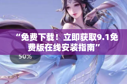 “免费下载！立即获取9.1免费版在线安装指南”