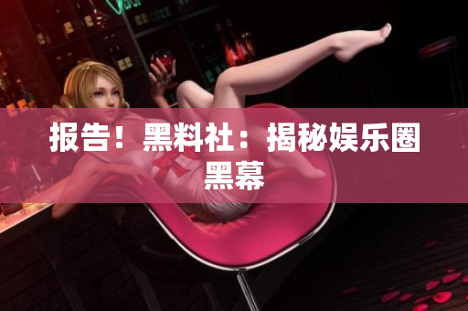 报告！黑料社：揭秘娱乐圈黑幕