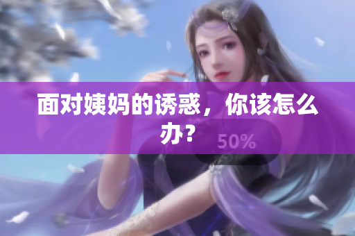 面对姨妈的诱惑，你该怎么办？
