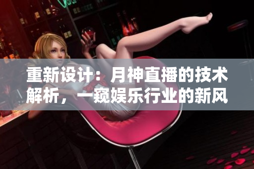 重新设计：月神直播的技术解析，一窥娱乐行业的新风向