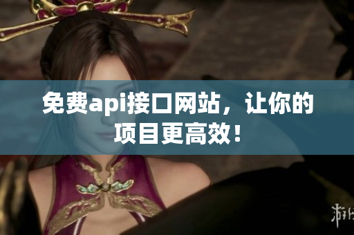 免费api接口网站，让你的项目更高效！