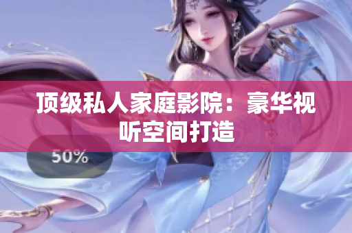 顶级私人家庭影院：豪华视听空间打造
