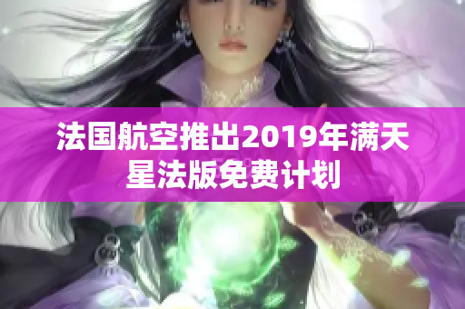 法国航空推出2019年满天星法版免费计划