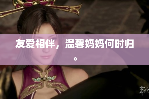 友爱相伴，温馨妈妈何时归。