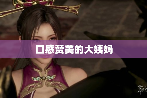 口感赞美的大姨妈