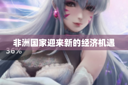 非洲国家迎来新的经济机遇