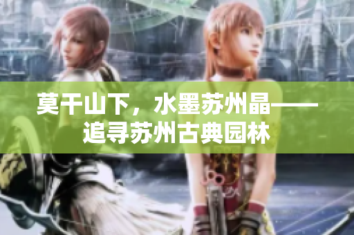 莫干山下，水墨苏州晶——追寻苏州古典园林