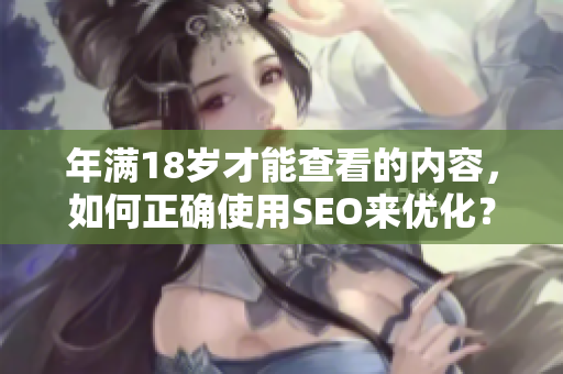 年满18岁才能查看的内容，如何正确使用SEO来优化？