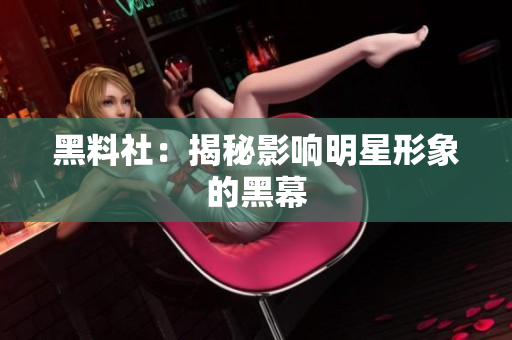 黑料社：揭秘影响明星形象的黑幕