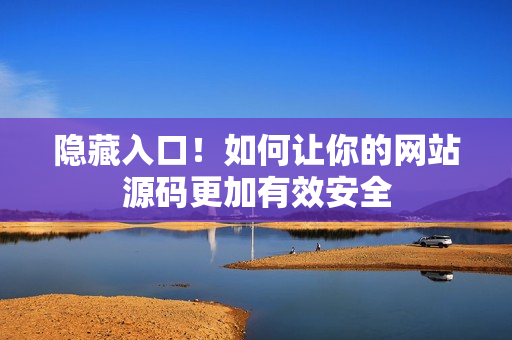 隐藏入口！如何让你的网站源码更加有效安全