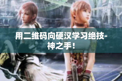 用二维码向硬汉学习绝技-神之手！