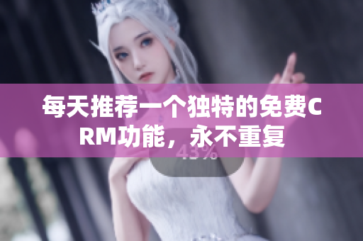每天推荐一个独特的免费CRM功能，永不重复