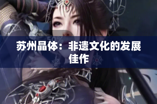 苏州晶体：非遗文化的发展佳作