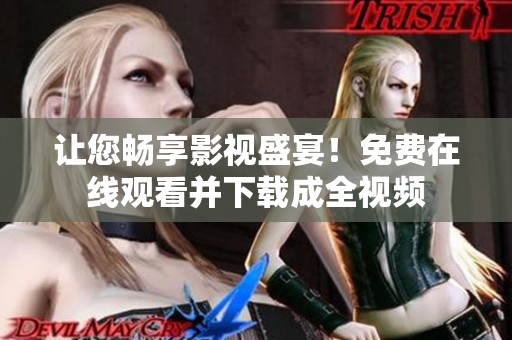 让您畅享影视盛宴！免费在线观看并下载成全视频