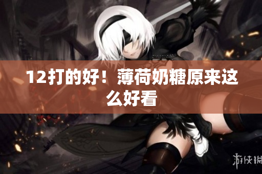 12打的好！薄荷奶糖原来这么好看