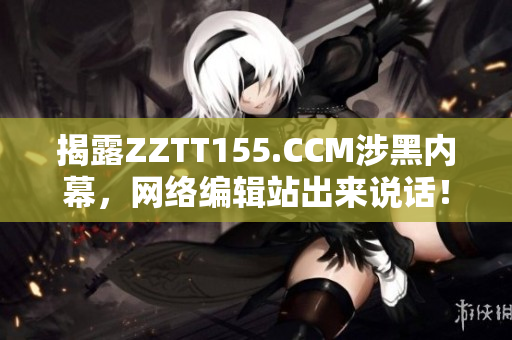 揭露ZZTT155.CCM涉黑内幕，网络编辑站出来说话！