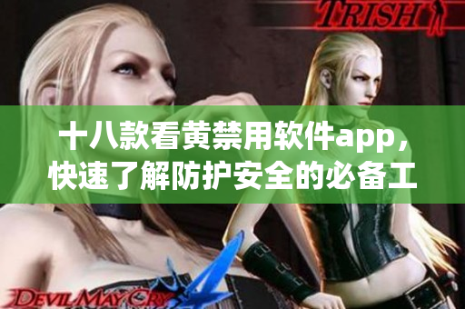 十八款看黄禁用软件app，快速了解防护安全的必备工具！