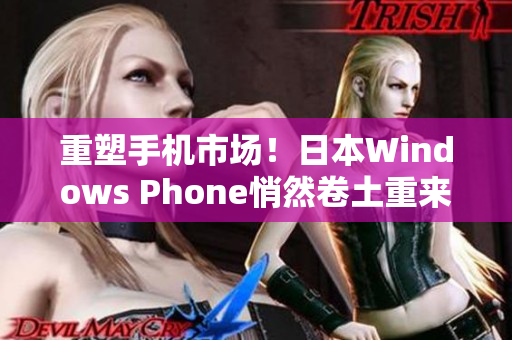 重塑手机市场！日本Windows Phone悄然卷土重来
