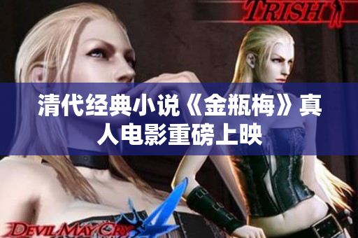 清代经典小说《金瓶梅》真人电影重磅上映