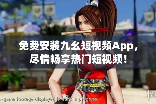 免费安装九幺短视频App，尽情畅享热门短视频！