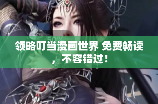 领略叮当漫画世界 免费畅读，不容错过！
