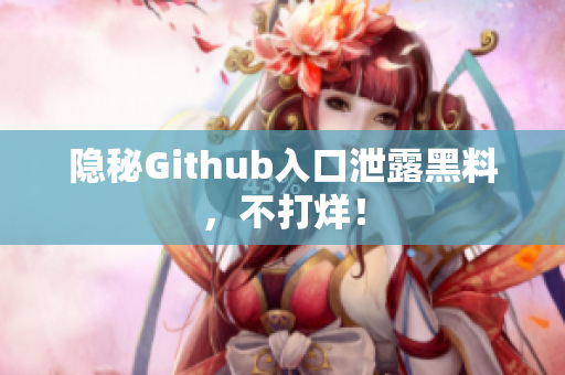 隐秘Github入口泄露黑料，不打烊！