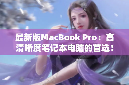 最新版MacBook Pro：高清晰度笔记本电脑的首选！
