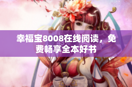 幸福宝8008在线阅读，免费畅享全本好书