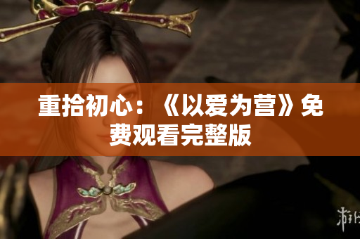 重拾初心：《以爱为营》免费观看完整版