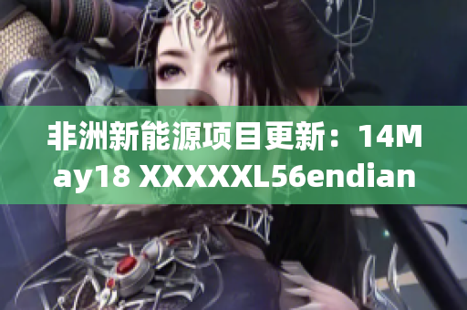 非洲新能源项目更新：14May18 XXXXXL56endian