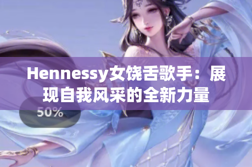 Hennessy女饶舌歌手：展现自我风采的全新力量