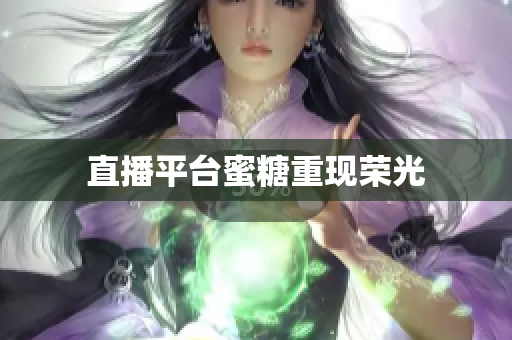 直播平台蜜糖重现荣光