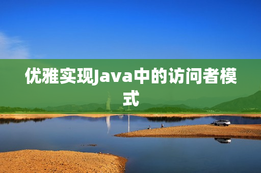 优雅实现Java中的访问者模式