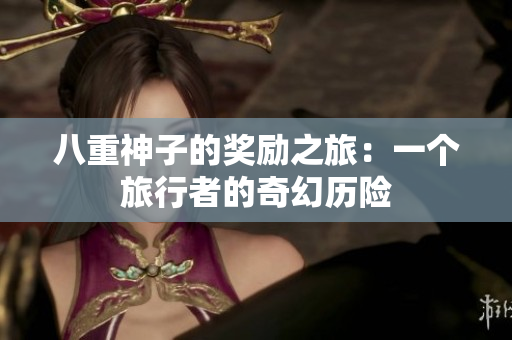 八重神子的奖励之旅：一个旅行者的奇幻历险