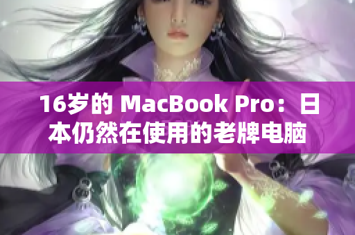 16岁的 MacBook Pro：日本仍然在使用的老牌电脑
