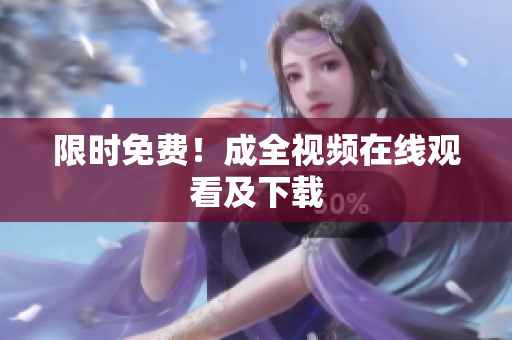 限时免费！成全视频在线观看及下载